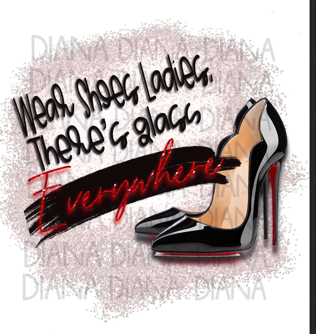 Wear Shoes Ladies, There’s Glass Everywhere Digital PNG Download